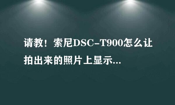 请教！索尼DSC-T900怎么让拍出来的照片上显示出日期呢？O(∩_∩)O谢谢