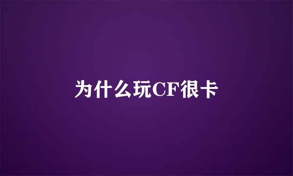 为什么玩CF很卡