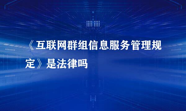 《互联网群组信息服务管理规定》是法律吗