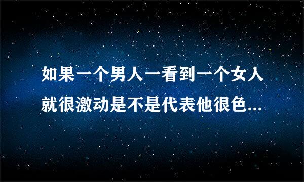 如果一个男人一看到一个女人就很激动是不是代表他很色很渣？是个没自制力的男人？男人回答，所有男人都这