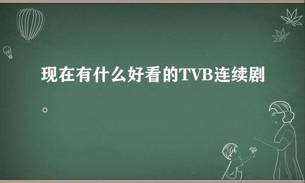 现在有什么好看的TVB连续剧。