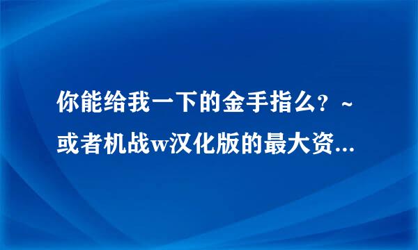 你能给我一下的金手指么？~或者机战w汉化版的最大资金存档~就最大资金就行~谢谢