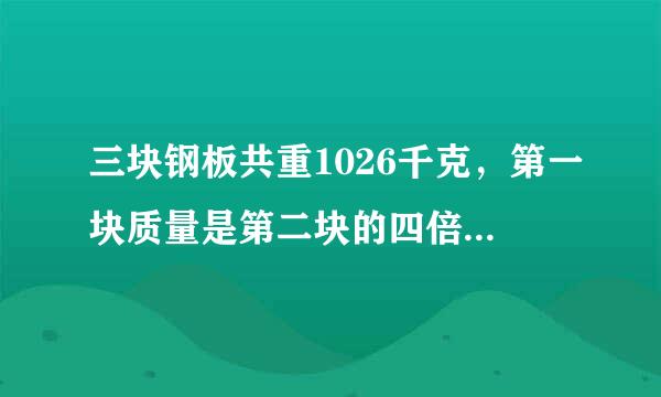 三块钢板共重1026千克，第一块质量是第二块的四倍，第三块与第一块重量相等，这三块钢板各重多少千克？