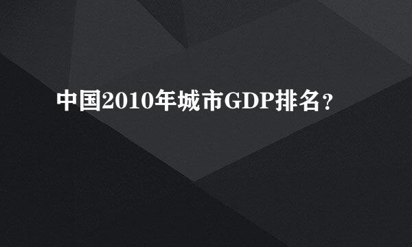 中国2010年城市GDP排名？