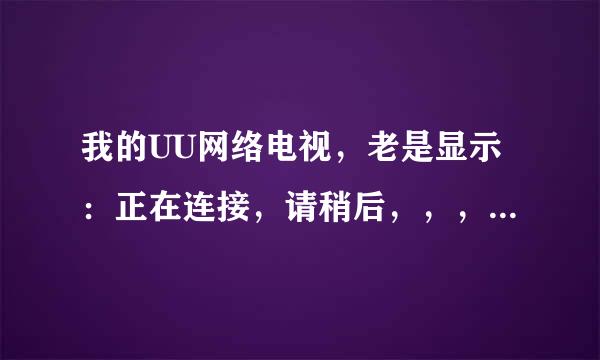 我的UU网络电视，老是显示：正在连接，请稍后，，，就是进不去，怎么回事呀？