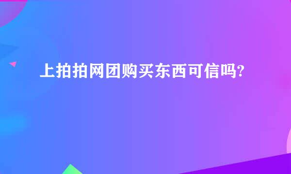 上拍拍网团购买东西可信吗?