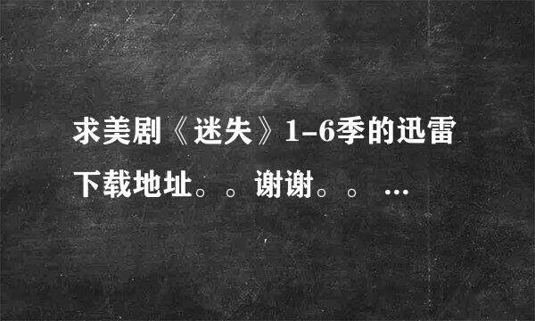 求美剧《迷失》1-6季的迅雷下载地址。。谢谢。。 最好是高清的。。