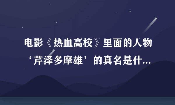 电影《热血高校》里面的人物‘芹泽多摩雄’的真名是什么？还演过什么电影？