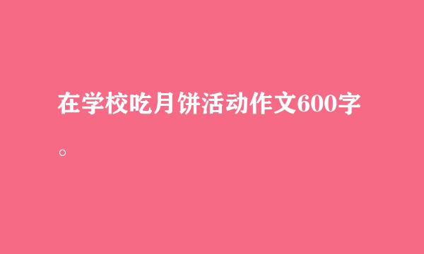 在学校吃月饼活动作文600字。