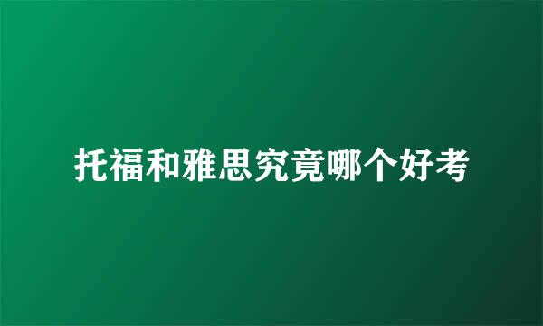 托福和雅思究竟哪个好考