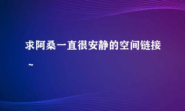 求阿桑一直很安静的空间链接 ~