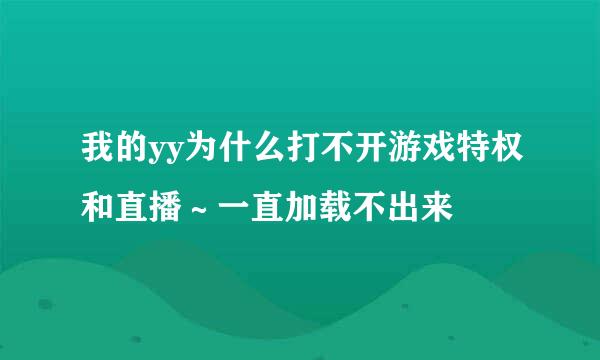 我的yy为什么打不开游戏特权和直播～一直加载不出来