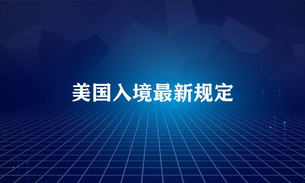 美国入境最新规定