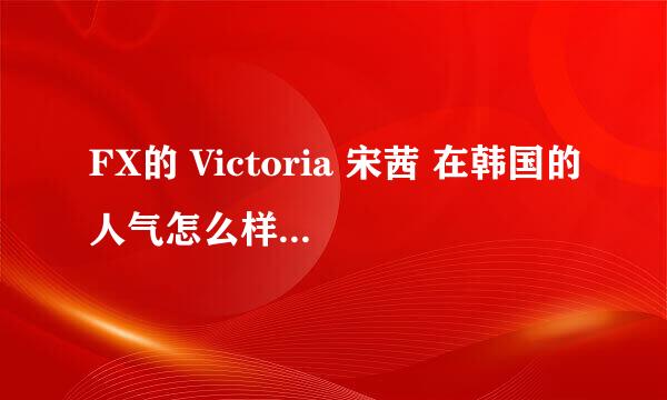 FX的 Victoria 宋茜 在韩国的人气怎么样啊？ANTI勿进