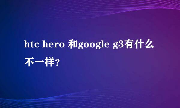 htc hero 和google g3有什么不一样？