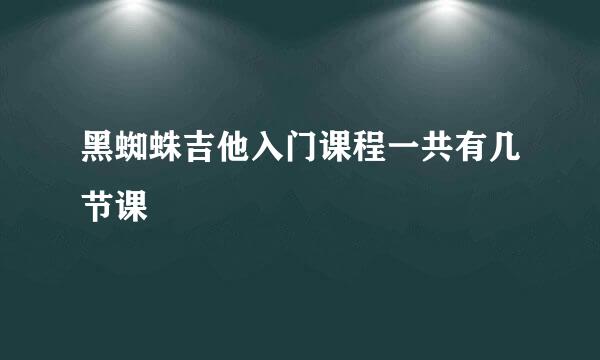 黑蜘蛛吉他入门课程一共有几节课