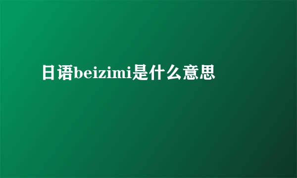 日语beizimi是什么意思