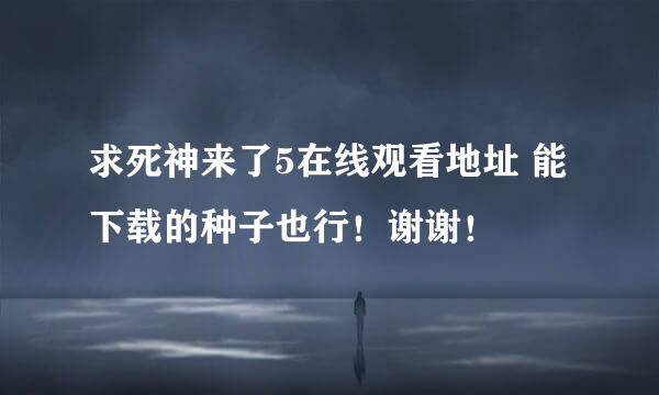 求死神来了5在线观看地址 能下载的种子也行！谢谢！