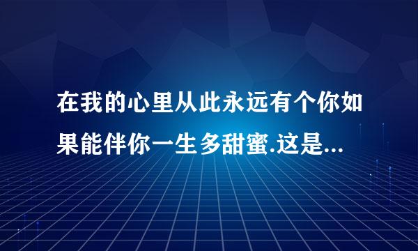 在我的心里从此永远有个你如果能伴你一生多甜蜜.这是什么歌谁唱的