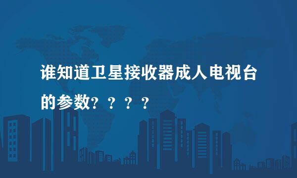 谁知道卫星接收器成人电视台的参数？？？？