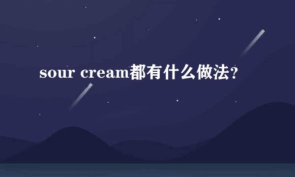 sour cream都有什么做法？