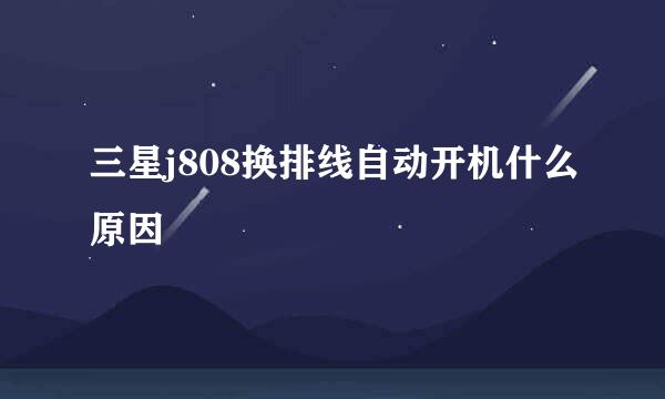 三星j808换排线自动开机什么原因