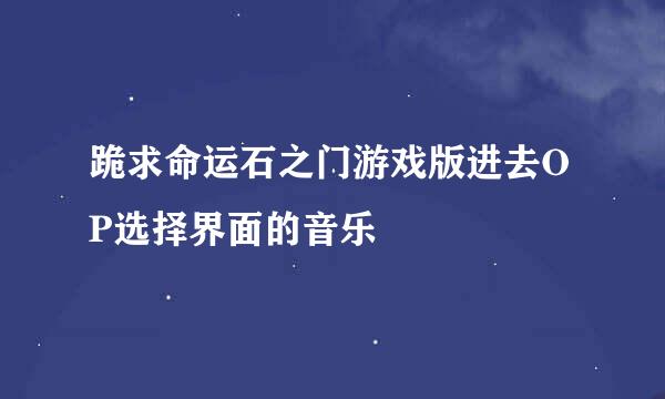 跪求命运石之门游戏版进去OP选择界面的音乐