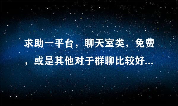 求助一平台，聊天室类，免费，或是其他对于群聊比较好的软件，