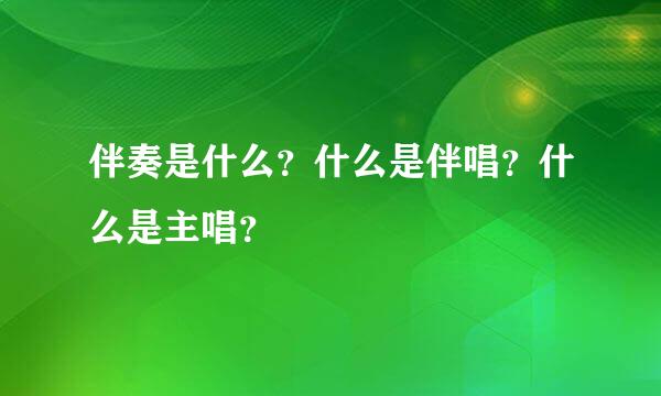 伴奏是什么？什么是伴唱？什么是主唱？