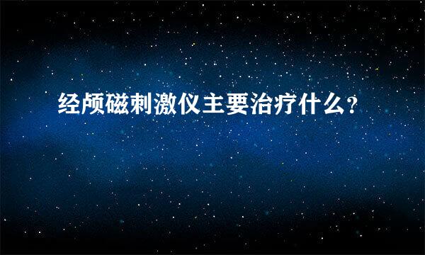 经颅磁刺激仪主要治疗什么？