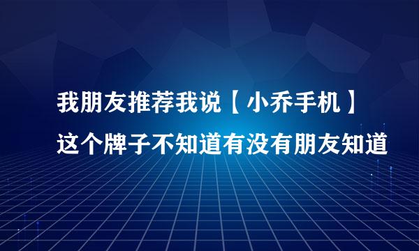 我朋友推荐我说【小乔手机】这个牌子不知道有没有朋友知道