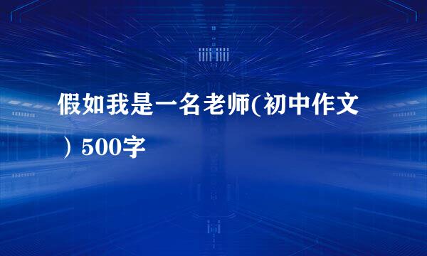 假如我是一名老师(初中作文）500字