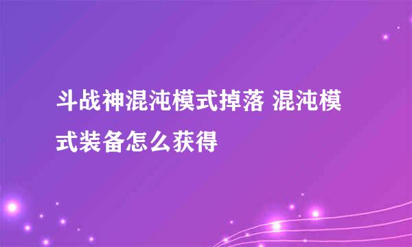 斗战神混沌模式掉落 混沌模式装备怎么获得