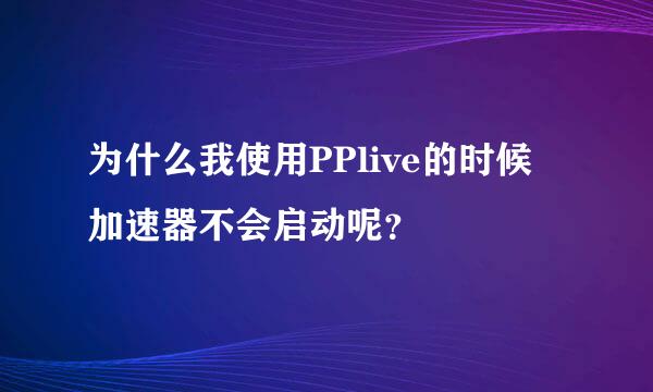 为什么我使用PPlive的时候 加速器不会启动呢？