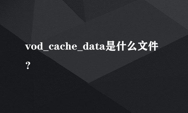 vod_cache_data是什么文件？