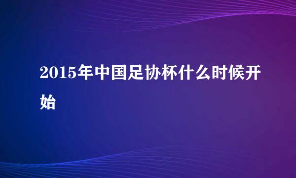 2015年中国足协杯什么时候开始