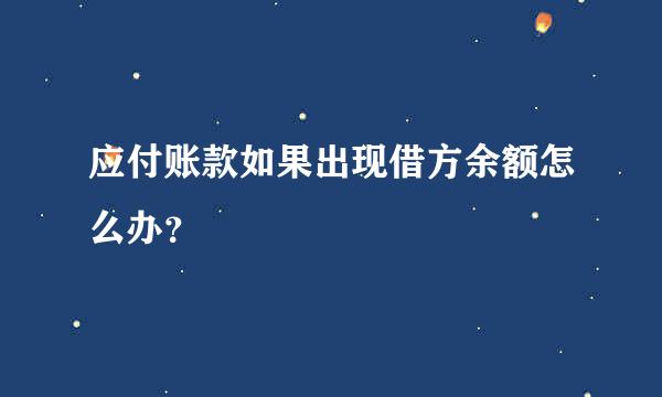 应付账款如果出现借方余额怎么办？