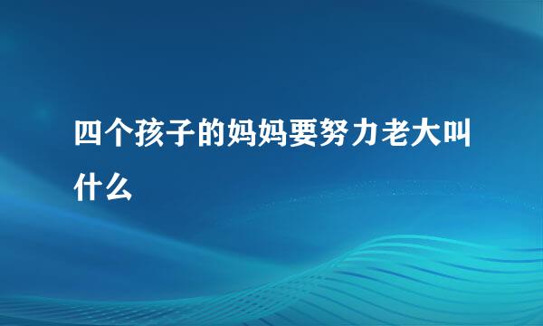 四个孩子的妈妈要努力老大叫什么