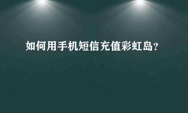 如何用手机短信充值彩虹岛？