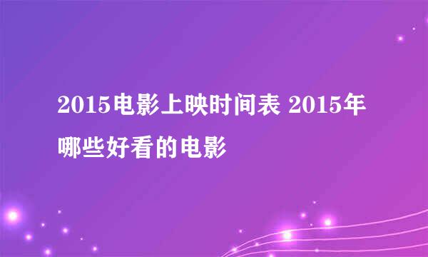 2015电影上映时间表 2015年哪些好看的电影