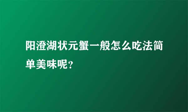 阳澄湖状元蟹一般怎么吃法简单美味呢？