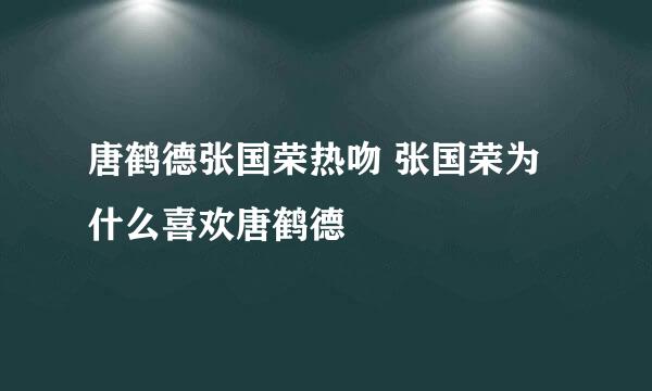 唐鹤德张国荣热吻 张国荣为什么喜欢唐鹤德