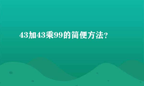 43加43乘99的简便方法？