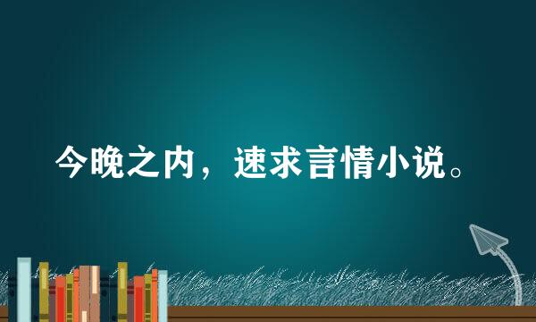 今晚之内，速求言情小说。