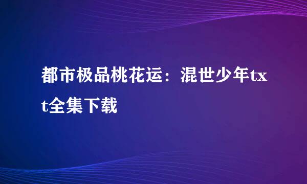 都市极品桃花运：混世少年txt全集下载