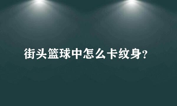 街头篮球中怎么卡纹身？