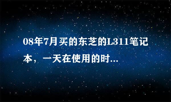 08年7月买的东芝的L311笔记本，一天在使用的时候突然出现了闪屏问题，过了质保郁闷。怪我一开始太爱惜了！