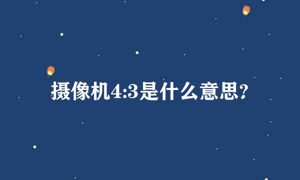 摄像机4:3是什么意思?