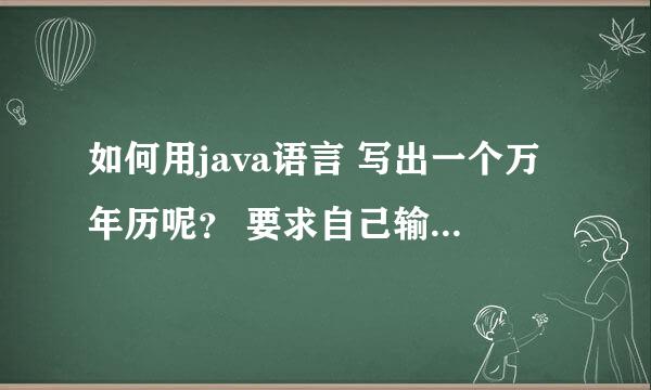 如何用java语言 写出一个万年历呢？ 要求自己输入年份 自动出现月 日 以及对应的星期