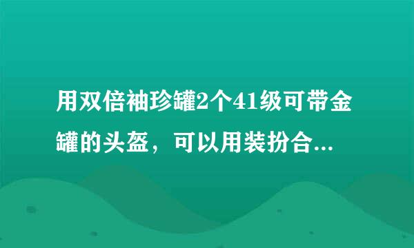 用双倍袖珍罐2个41级可带金罐的头盔，可以用装扮合成器来合成吗？